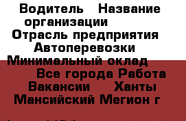 Водитель › Название организации ­ Ladya › Отрасль предприятия ­ Автоперевозки › Минимальный оклад ­ 40 000 - Все города Работа » Вакансии   . Ханты-Мансийский,Мегион г.